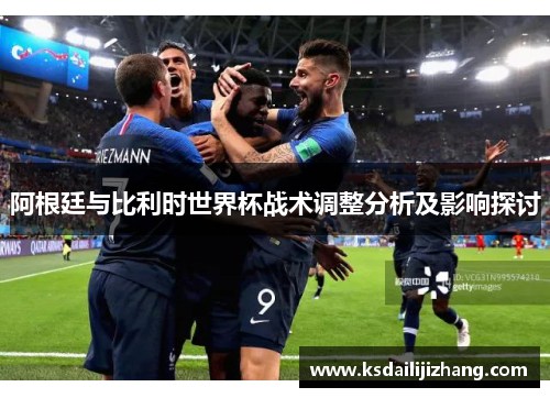 阿根廷与比利时世界杯战术调整分析及影响探讨