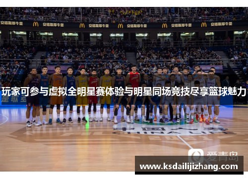 玩家可参与虚拟全明星赛体验与明星同场竞技尽享篮球魅力