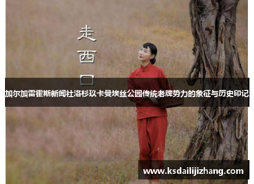 加尔加雷霍斯新闻社洛杉玖卡曼埃丝公园传统老牌势力的象征与历史印记
