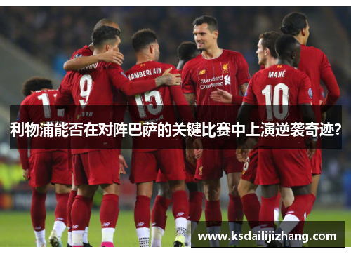 利物浦能否在对阵巴萨的关键比赛中上演逆袭奇迹？