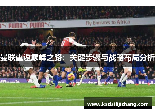 曼联重返巅峰之路：关键步骤与战略布局分析