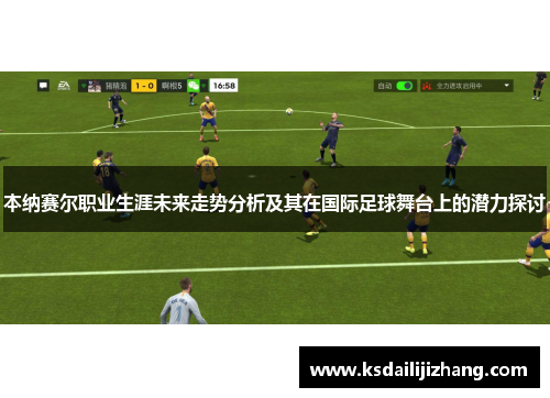 本纳赛尔职业生涯未来走势分析及其在国际足球舞台上的潜力探讨