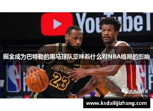 掘金成为巴特勒的黑马球队意味着什么对NBA格局的影响