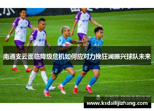 南通支云面临降级危机如何应对力挽狂澜振兴球队未来