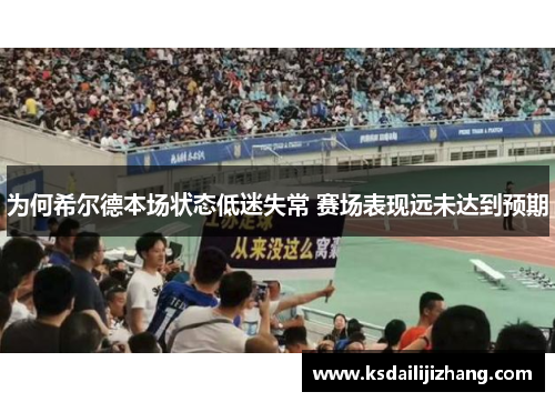 为何希尔德本场状态低迷失常 赛场表现远未达到预期