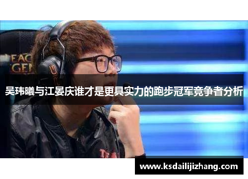 吴玮曦与江晏庆谁才是更具实力的跑步冠军竞争者分析