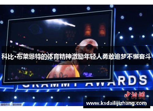 科比·布莱恩特的体育精神激励年轻人勇敢追梦不懈奋斗