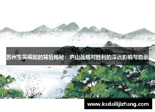 苏州东吴崛起的背后揭秘:庐山战略对胜利的深远影响与启示 苏州东吴崛起的背后揭秘:庐山战略对胜利的深远影响与启示