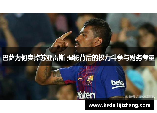 巴萨为何卖掉苏亚雷斯 揭秘背后的权力斗争与财务考量 巴萨为何卖掉苏亚雷斯 揭秘背后的权力斗争与财务考量