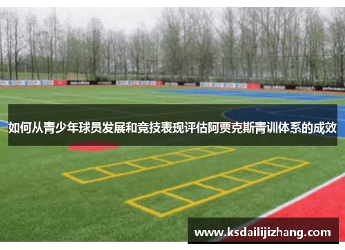 如何从青少年球员发展和竞技表现评估阿贾克斯青训体系的成效